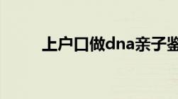 上户口做dna亲子鉴定需要多少钱