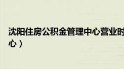 沈阳住房公积金管理中心营业时间（沈阳住房公积金管理中心）