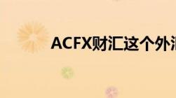 ACFX财汇这个外汇平台怎么样