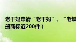 老干妈申请“老干妈”、“老姨妈”等商标（公司已申请注册商标近200件）