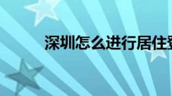 深圳怎么进行居住登记 三种方式