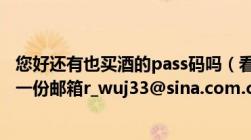 您好还有也买酒的pass码吗（看到您有这个资格能否发给我一份邮箱r_wuj33@sina.com.cn及谢谢！）