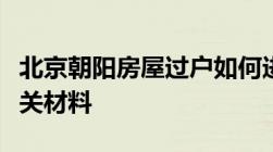 北京朝阳房屋过户如何进行需要什么流程及相关材料