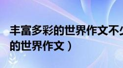 丰富多彩的世界作文不少于350字（丰富多彩的世界作文）