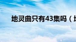 地灵曲只有43集吗（地灵曲等级划分）