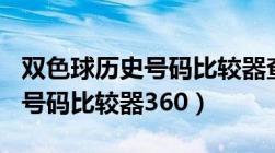 双色球历史号码比较器查询360（双色球历史号码比较器360）