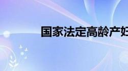 国家法定高龄产妇产假是几天