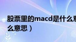 股票里的macd是什么意思（股票macd是什么意思）