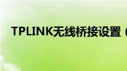 TPLINK无线桥接设置（tplink无线桥接）