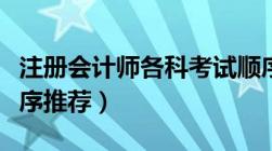 注册会计师各科考试顺序（注册会计师考试顺序推荐）