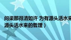 问渠那得清如许 为有源头活水来哲理（问渠那得清如许为有源头活水来的哲理）