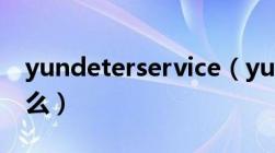 yundeterservice（yundetectservice是什么）