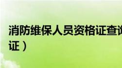 消防维保人员资格证查询（消防维保人员资格证）