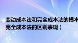 变动成本法和完全成本法的根本区别是什么（变动成本法与完全成本法的区别表现）