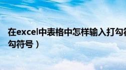 在excel中表格中怎样输入打勾符号（Excel表中如何输入打勾符号）