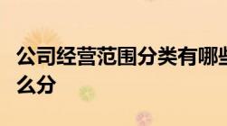 公司经营范围分类有哪些公司经营范围分类怎么分