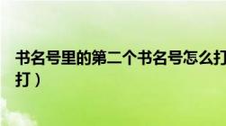 书名号里的第二个书名号怎么打（书名号里面的书名号怎么打）