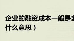 企业的融资成本一般是多少（企业融资成本是什么意思）