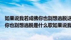 如果说我若成佛你也别想逃脱这是什么歌（如果说我若成佛你也别想逃脱是什么歌如果说我若成佛）