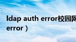 ldap auth error校园网为什么（ldap auth error）