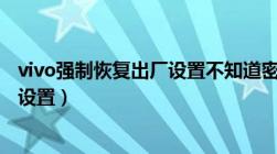 vivo强制恢复出厂设置不知道密码（vivo如何强制恢复出厂设置）