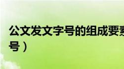 公文发文字号的组成要素有哪些（公文发文字号）