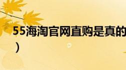 55海淘官网直购是真的吗（55海淘官网直购）