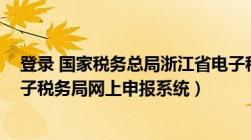 登录 国家税务总局浙江省电子税务局 官网（浙江省国家电子税务局网上申报系统）