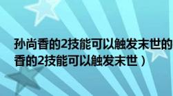 孙尚香的2技能可以触发末世的被动效果吗（王者荣耀孙尚香的2技能可以触发末世）