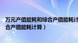 万元产值能耗和综合产值能耗计算区别（万元产值能耗和综合产值能耗计算）