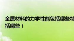 金属材料的力学性能包括哪些特性（金属材料的力学性能包括哪些）