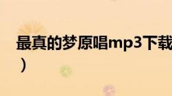 最真的梦原唱mp3下载（最真的梦mp3下载）