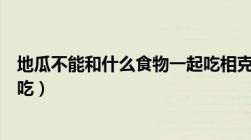 地瓜不能和什么食物一起吃相克（地瓜不能和什么食物一起吃）