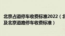 北京占道停车收费标准2022（北京路边划线停车位收费标准及北京道路停车收费标准）