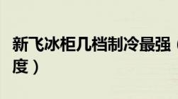 新飞冰柜几档制冷最强（新飞冰柜要什么调温度）