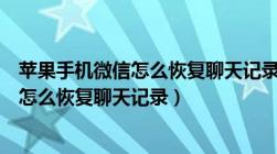 苹果手机微信怎么恢复聊天记录不小心删了（苹果手机微信怎么恢复聊天记录）