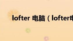 lofter 电脑（lofter电脑版怎么下载）