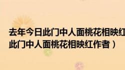 去年今日此门中人面桃花相映红全诗表达的情感（去年今日此门中人面桃花相映红作者）