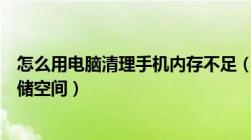 怎么用电脑清理手机内存不足（如何用电脑清理手机内部存储空间）