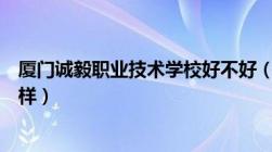 厦门诚毅职业技术学校好不好（厦门诚毅职业技术学校怎么样）