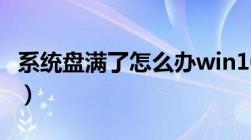 系统盘满了怎么办win10（系统盘满了怎么办）