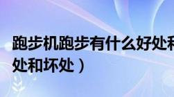 跑步机跑步有什么好处和坏处（跑步有什么好处和坏处）