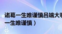 诸葛一生唯谨慎吕端大事不糊涂是性格（诸葛一生唯谨慎）