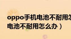 oppo手机电池不耐用怎么修复（oppo手机电池不耐用怎么办）