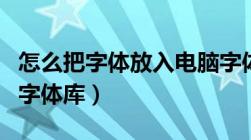 怎么把字体放入电脑字体库（如何添加字体到字体库）