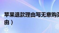 苹果退款理由写无意购买怎么写（苹果退款理由）