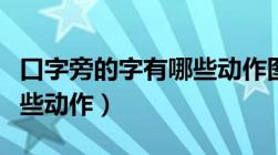 口字旁的字有哪些动作图片（口字旁的字有哪些动作）