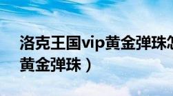 洛克王国vip黄金弹珠怎么得（洛克王国vip黄金弹珠）