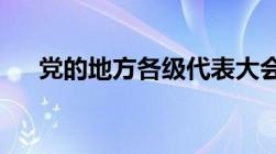 党的地方各级代表大会的职权包括什么