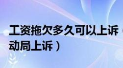 工资拖欠多久可以上诉（工资拖欠多久可到劳动局上诉）